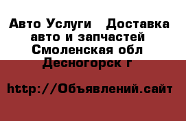 Авто Услуги - Доставка авто и запчастей. Смоленская обл.,Десногорск г.